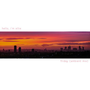 The cover art for the track 'Friday (Ambient Mix)'. It's mostly white, with a wide, short shot of London at sunrise with orange skies. 'hello, i'm ellie' is just above it to the left, and 'friday (ambient mix)' just below it to the right.