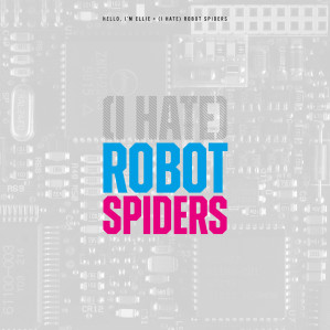 The cover art for the track (I Hate) Robot Spiders. The background is a light grey image of a circuit board, and at the centre in big blocky text is the song title, with '(I Hate)' in hashed out grey, 'Robot' in blue and 'Spiders' in magenta. 'Hello, I'm Ellie - (I Hate) Robot Spiders)' is at the top.